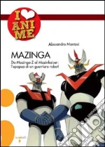 Mazinga. Da Mazinga Z al Mazinkaiser: l'epoea di un guerriero robot! Ediz. illustrata