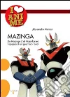 Mazinga. Da Mazinga Z al Mazinkaiser: l'epoea di un guerriero robot! Ediz. illustrata libro di Montosi Alessandro