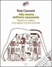 Alla ricerca dell'arte necessaria. Storia di un medico, di un papiro e di una mummia libro