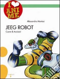 Jeeg Robot. Cuore & acciaio. Ediz. illustrata, Alessandro Montosi