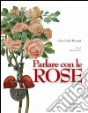 Parlare con le rose. Ediz. illustrata libro di Bonani G. Paolo
