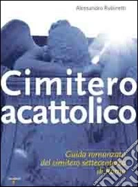 Cimitero acattolico. Guida romanzata del cimitero settecentesco di Roma