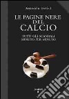 Le pagine nere del calcio. Tutti gli scandali minuto per minuto libro di Felici Antonio