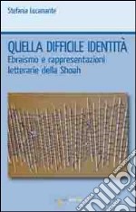 Quella difficile identità. Ebraismo e rappresentazioni letterarie della Shoah libro