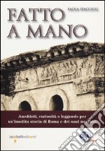 Fatto a mano. Aneddoti, curiosità e leggende per un'insolita storia di Roma e dei suoi mestieri libro