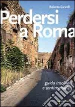 Perdersi a Roma. Guida insolita e sentimentale libro