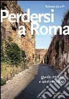 Perdersi a Roma. Guida insolita e sentimentale libro