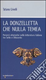 La donzelletta che nulla temea. Percorsi alternativi nella letteratura italiana tra sette e ottocento libro