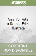 Anni 70. Arte a Roma. Ediz. illustrata libro