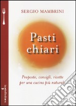 Pasti chiari. Proposte, consigli, ricette per una cucina più naturale