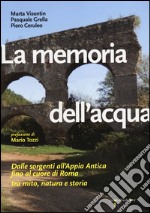 La memoria dell'acqua. Dalle sorgenti all'Appia antica fino al cuore di Roma tra mito, natura e storia. Ediz. illustrata