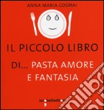 Il piccolo libro di... pasta amore e fantasia