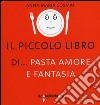 Il piccolo libro di... pasta amore e fantasia libro di Cosmai Anna M.