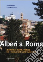 Alberi a Roma. Itinerari di storia e natura tra i monumenti verdi della città libro