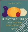 Il piccolo libro delle verdure non solo verdi libro