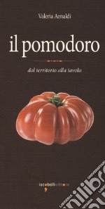 Il pomodoro. Dal territorio alla tavola