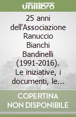 25 anni dell'Associazione Ranuccio Bianchi Bandinelli (1991-2016). Le iniziative, i documenti, le pubblicazioni, gli autori libro