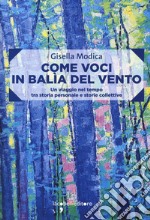 Come voci in balia del vento. Un viaggio nel tempo tra storia personale e storie collettive libro