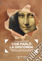 Cosi parlò la Gioconda. Autobiografia non autorizzata di Lisa Gherardini, la donna più dipinta e rivista della storia libro