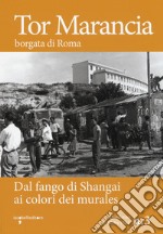 Tor Marancia borgata di Roma. Dal fango di Shanghai ai colori dei murales libro