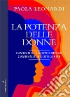 La potenza delle donne. Cambiamo la nostra storia, cambiamo le nostre vite libro di Leonardi Paola