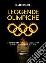 Leggende Olimpiche. I 100 momenti cruciali che hanno infiammato i giochi olimpici