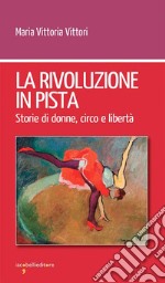 La rivoluzione in pista. Storie di donne, circo e libertà libro