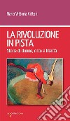 La rivoluzione in pista. Storie di donne, circo e libertà libro