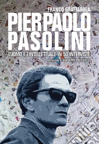 Pier Paolo Pasolini. L'uomo e l'intellettuale in 50 interviste libro