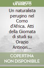 Un naturalista perugino nel Corno d'Africa. Atti della Giornata di studi su Orazio Antinori (1811-1882) (Perugia, 24 maggio 2002). Con CD-ROM libro