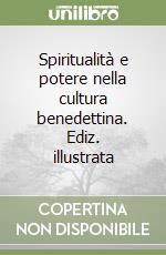 Spiritualità e potere nella cultura benedettina. Ediz. illustrata libro