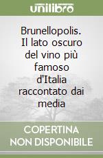 Brunellopolis. Il lato oscuro del vino più famoso d'Italia raccontato dai media libro