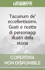 Tacuinum de' eccellentissimi. Gusti e ricette di personaggi illustri della storia libro