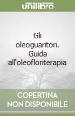 Gli oleoguaritori. Guida all'oleofloriterapia
