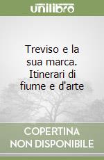 Treviso e la sua marca. Itinerari di fiume e d'arte libro