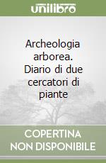 Archeologia arborea. Diario di due cercatori di piante libro