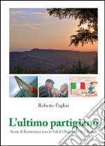 L'ultimo partigiano. Storie di Resistenza in Val di Chiana e Val d'Orcia libro