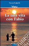 La mia vita con Fabio libro di Pugliarello Francesco