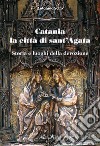 Catania la città di Sant'Agata. Storia e luoghi della tradizione libro di Scifo Antonino