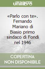 «Parlo con te». Fernando Mariano di Biasio primo sindaco di Fondi nel 1946 libro