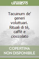 Tacuinum de' generi voluttuari. Rituali di tè, caffè e cioccolato libro