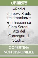 «Radici aeree». Studi, testimonianze e riflessioni su Clara Sereni. Atti del Convegno di Studi. Perugia, 19-20 maggio 2022 libro