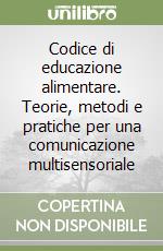 Codice di educazione alimentare. Teorie, metodi e pratiche per una comunicazione multisensoriale libro