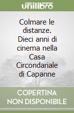 Colmare le distanze. Dieci anni di cinema nella Casa Circondariale di Capanne libro