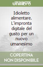 Idioletto alimentare. L'impronta digitale del gusto per un nuovo umanesimo libro