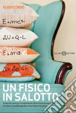 Un fisico in salotto. Scoprire i principi fondamentali della fisica senza stancare la mente, scambiando due chiacchiere fra amici libro