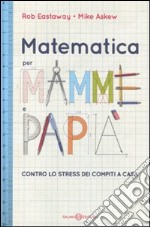 Matematica per mamme e papà. Contro lo stress dei compiti a casa
