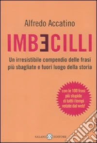 Imbecilli. Un irresistibile compendio delle frasi più sbagliati e fuori luogo della storia libro