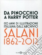 Da Pinocchio a Harry Potter. 150 anni di illustrazione italiana dall'Archivio Salani 1862-2012. Catalogo della mostra (Milano, 18 ottobre 2012-6 gennaio 2013). Ediz. illustrata libro