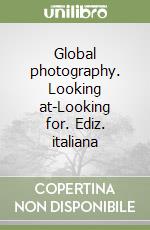 Global photography. Looking at-Looking for. Ediz. italiana libro